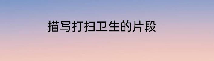 描写打扫卫生的片段