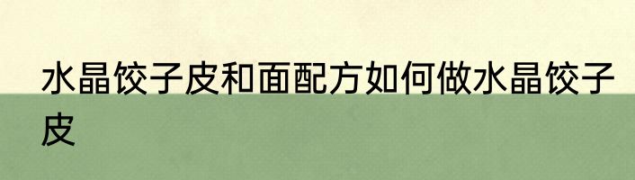 水晶饺子皮和面配方如何做水晶饺子皮