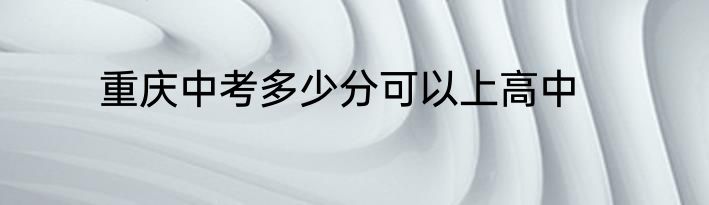 重庆中考多少分可以上高中