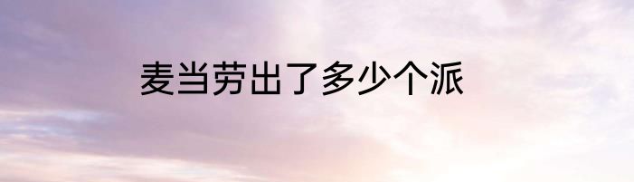 麦当劳出了多少个派