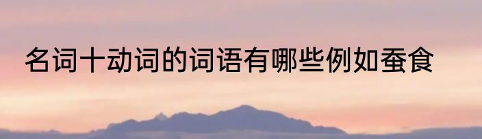 名词十动词的词语有哪些例如蚕食