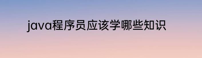 java程序员应该学哪些知识