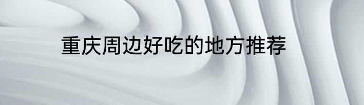 重庆周边好吃的地方推荐