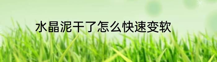 水晶泥干了怎么快速变软