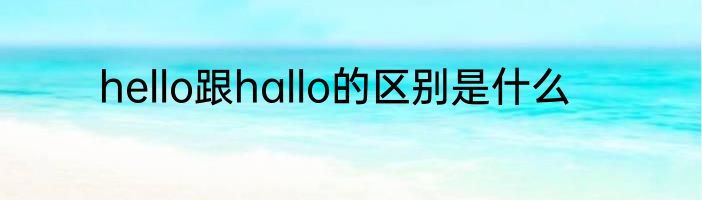 hello跟hallo的区别是什么