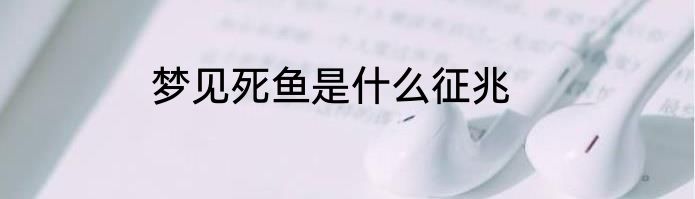 梦见死鱼是什么征兆