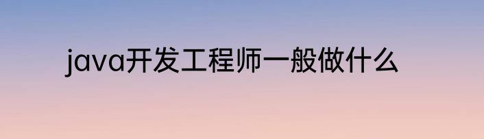 java开发工程师一般做什么