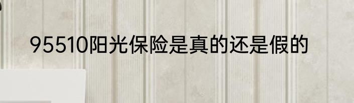 95510阳光保险是真的还是假的