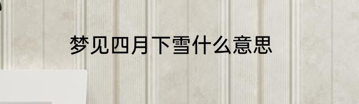 梦见四月下雪什么意思