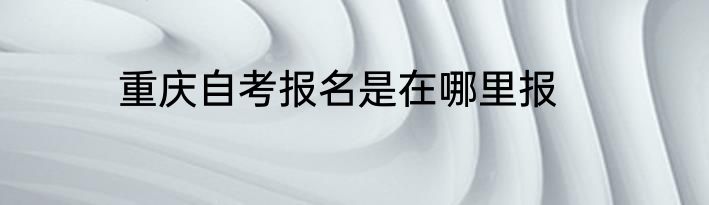重庆自考报名是在哪里报