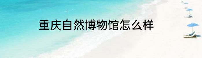 重庆自然博物馆怎么样
