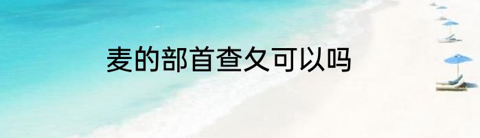 麦的部首查夂可以吗