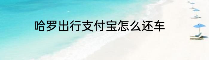 哈罗出行支付宝怎么还车