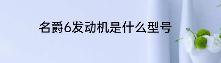名爵6发动机是什么型号
