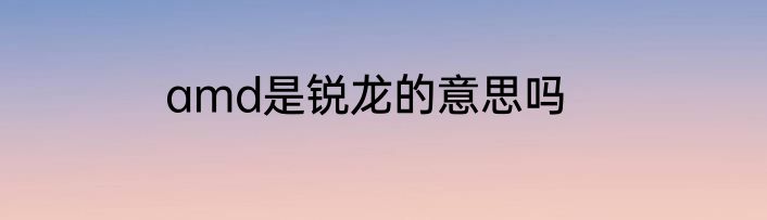 amd是锐龙的意思吗