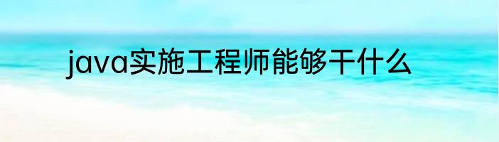 java实施工程师能够干什么