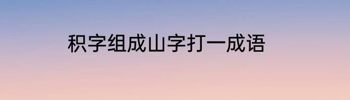 积字组成山字打一成语