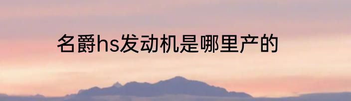 名爵hs发动机是哪里产的