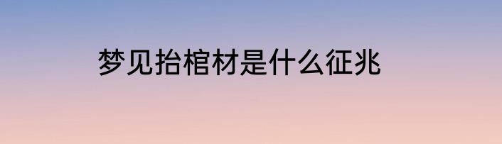 梦见抬棺材是什么征兆