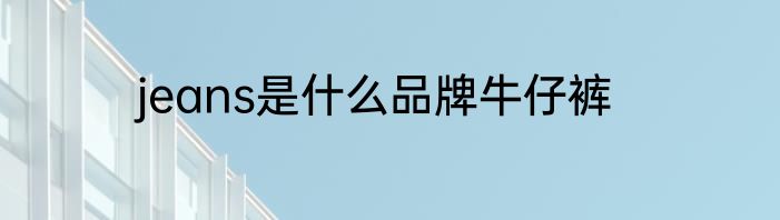 jeans是什么品牌牛仔裤