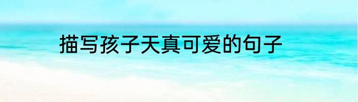 描写孩子天真可爱的句子