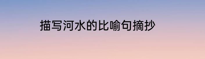 描写河水的比喻句摘抄
