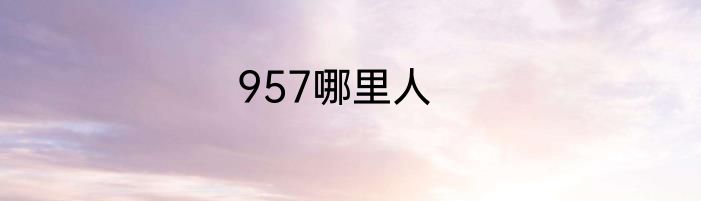 957哪里人