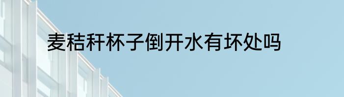 麦秸秆杯子倒开水有坏处吗