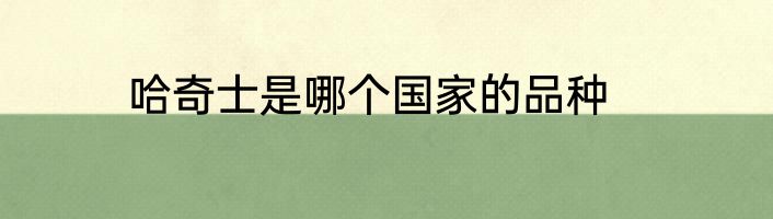 哈奇士是哪个国家的品种