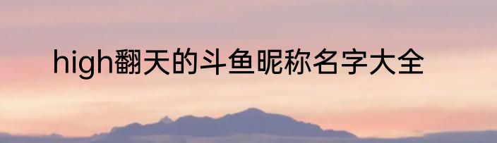 high翻天的斗鱼昵称名字大全
