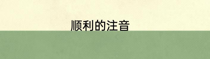 顺利的注音