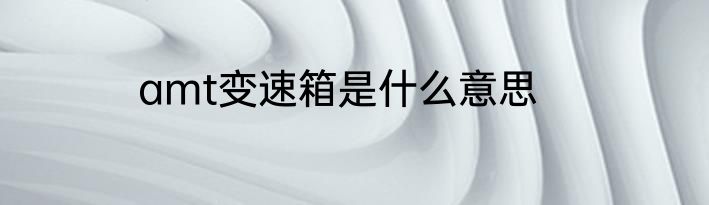 amt变速箱是什么意思