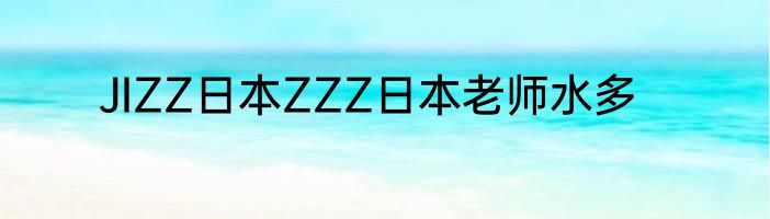 JIZZ日本ZZZ日本老师水多