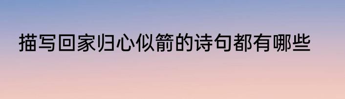 描写回家归心似箭的诗句都有哪些