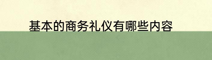 基本的商务礼仪有哪些内容