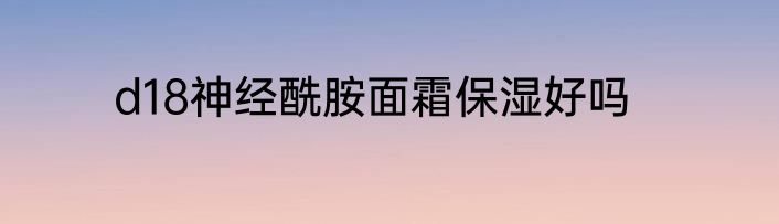 d18神经酰胺面霜保湿好吗