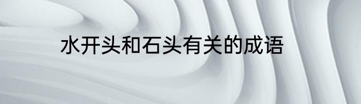 水开头和石头有关的成语