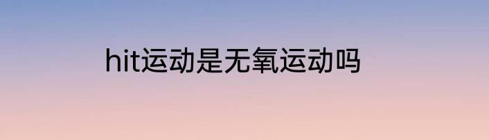 hit运动是无氧运动吗