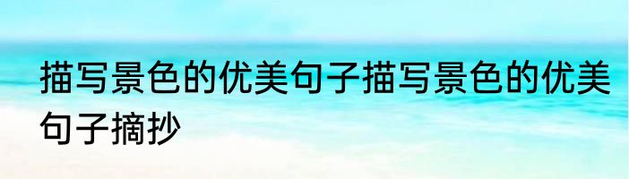 描写景色的优美句子描写景色的优美句子摘抄