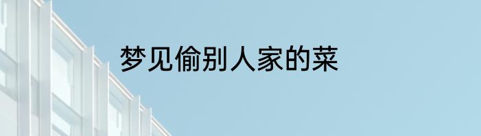 梦见偷别人家的菜