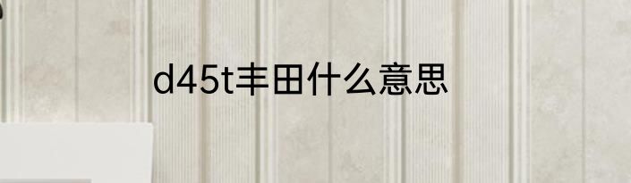 d45t丰田什么意思
