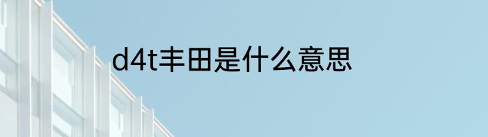 d4t丰田是什么意思