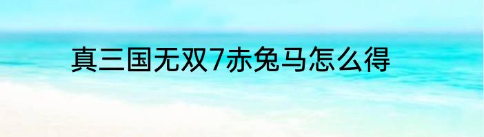 真三国无双7赤兔马怎么得