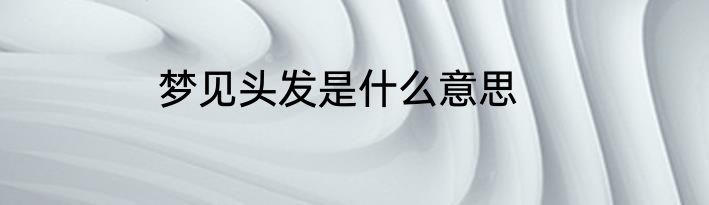 梦见头发是什么意思