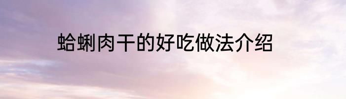 蛤蜊肉干的好吃做法介绍