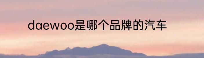 daewoo是哪个品牌的汽车
