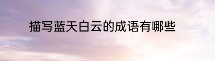 描写蓝天白云的成语有哪些