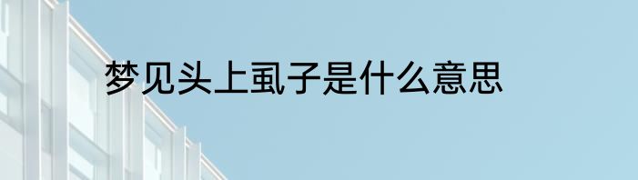 梦见头上虱子是什么意思