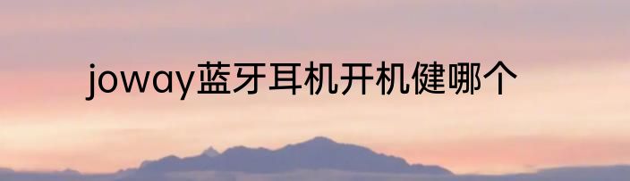 joway蓝牙耳机开机健哪个