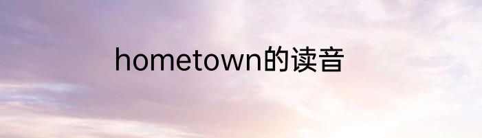 hometown的读音